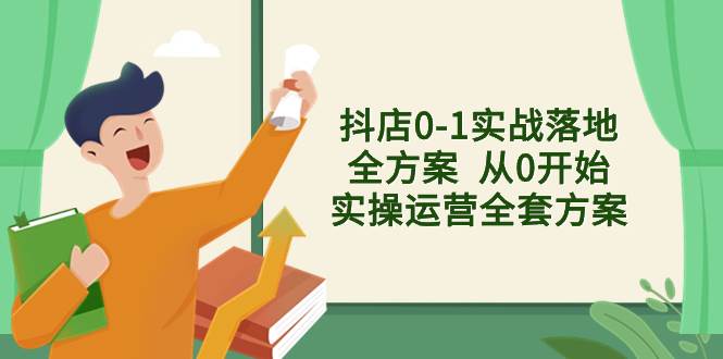 抖店0-1实战落地全方案 从0开始实操运营全套方案，解决售前、售中、售... - 晨鑫项目库-晨鑫项目库