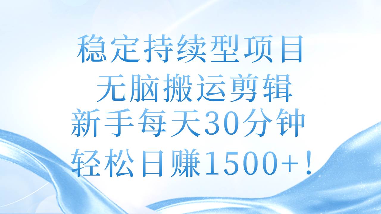 稳定持续型项目，无脑搬运剪辑，新手每天30分钟，轻松日赚1500+！ - 晨鑫项目库-晨鑫项目库
