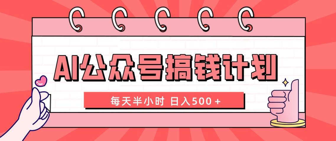 AI公众号搞钱计划 每天半小时 日入500＋ 附详细实操课程 - 晨鑫项目库-晨鑫项目库