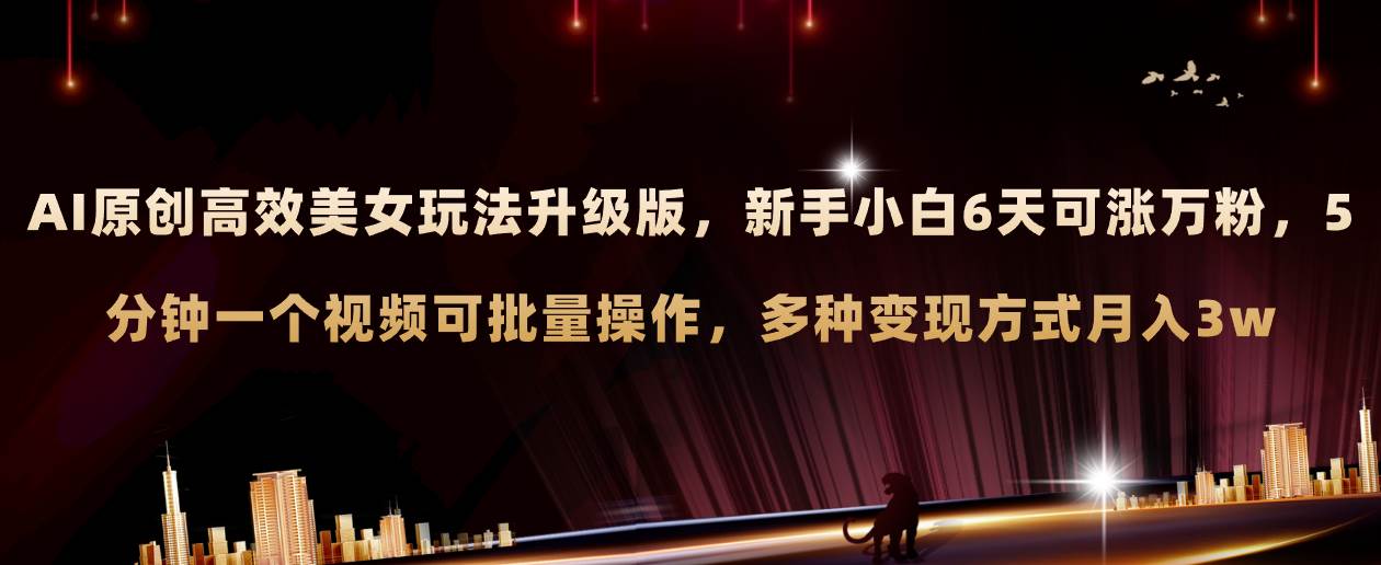 AI原创美女玩法升级版 新手6天涨万粉 5分钟制作视频可批量，多种变现月入3w - 晨鑫项目库-晨鑫项目库