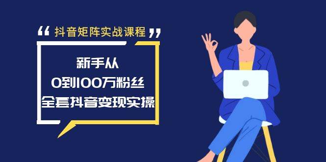 抖音矩阵实战课程：新手从0到100万粉丝，全套抖音变现实操 - 晨鑫项目库-晨鑫项目库