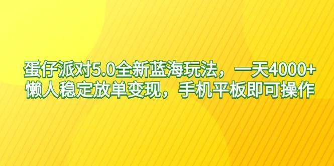 蛋仔派对5.0全新蓝海玩法，一天4000+，懒人稳定放单变现，手机平板即可... - 晨鑫项目库-晨鑫项目库