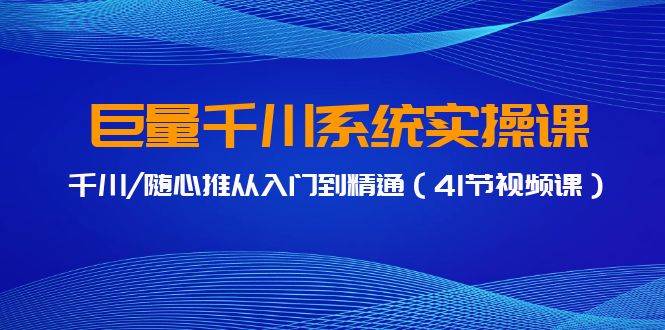 巨量千川系统实操课，千川/随心推从入门到精通（41节视频课） - 晨鑫项目库-晨鑫项目库