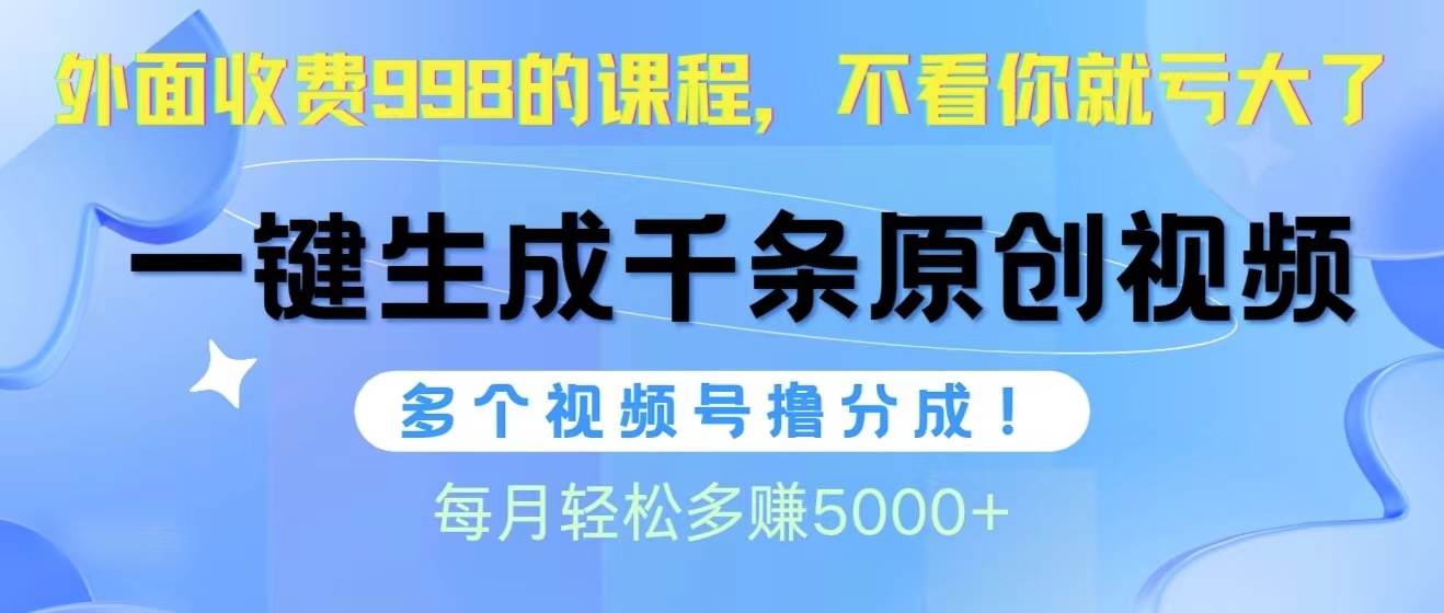 视频号软件辅助日产1000条原创视频，多个账号撸分成收益，每个月多赚5000+ - 晨鑫项目库-晨鑫项目库