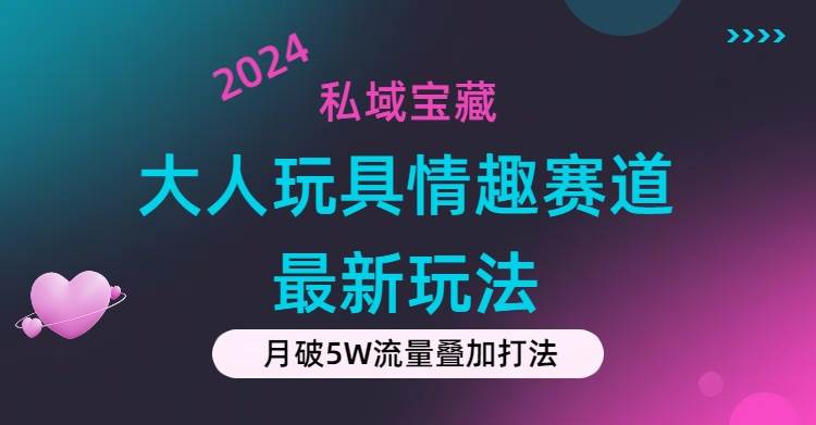 私域宝藏：大人玩具情趣赛道合规新玩法，零投入，私域超高流量成单率高 - 晨鑫项目库-晨鑫项目库