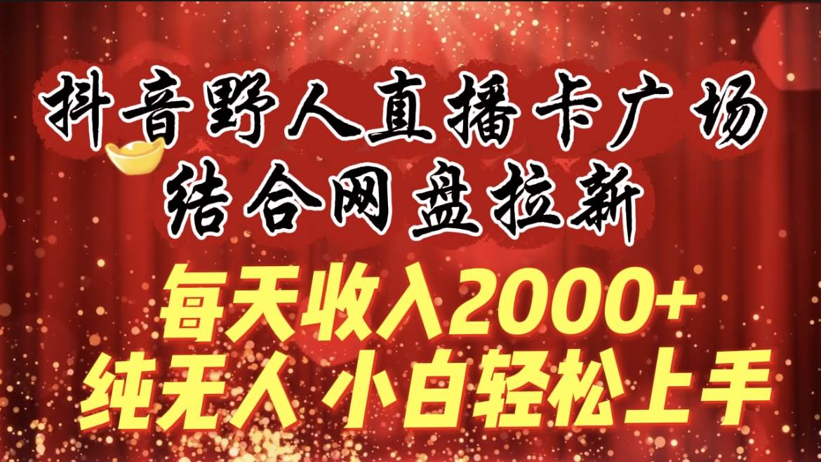 每天收入2000+，抖音野人直播卡广场，结合网盘拉新，纯无人，小白轻松上手 - 晨鑫项目库-晨鑫项目库