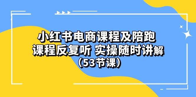 小红书电商课程陪跑课 课程反复听 实操随时讲解 （53节课） - 晨鑫项目库-晨鑫项目库