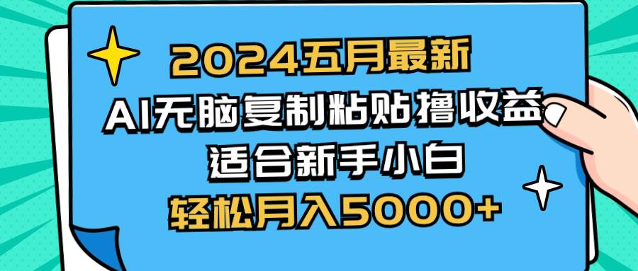 2024五月最新AI撸收益玩法 无脑复制粘贴 新手小白也能操作 轻松月入5000+ - 晨鑫项目库-晨鑫项目库