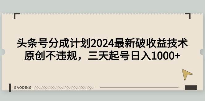 头条号分成计划2024最新破收益技术，原创不违规，三天起号日入1000+ - 晨鑫项目库-晨鑫项目库