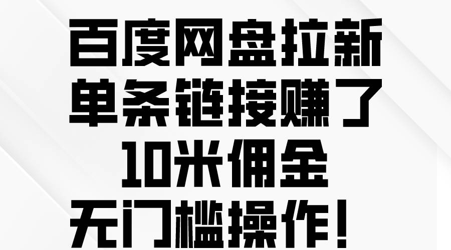 百度网盘拉新，单条链接赚了10米佣金，无门槛操作！ - 晨鑫项目库-晨鑫项目库