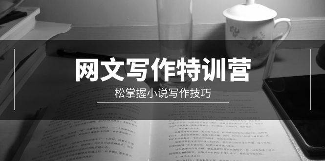 网文-写作特训营，轻松掌握小说写作技巧（20节视频课） - 晨鑫项目库-晨鑫项目库