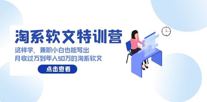淘系软文特训营：这样学，兼职小白也能写出月收过万到年入50万的淘系软文 - 晨鑫项目库-晨鑫项目库