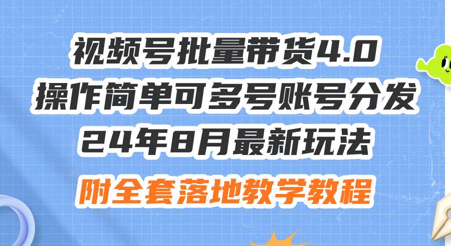 24年8月最新玩法视频号批量带货4.0，操作简单可多号账号分发，附全套落... - 晨鑫项目库-晨鑫项目库