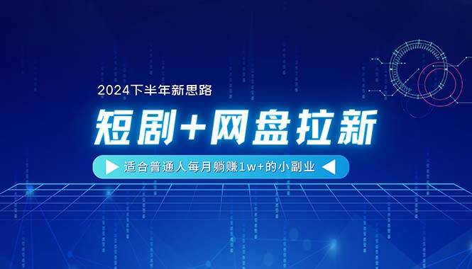 【2024下半年新思路】短剧+网盘拉新，适合普通人每月躺赚1w+的小副业 - 晨鑫项目库-晨鑫项目库