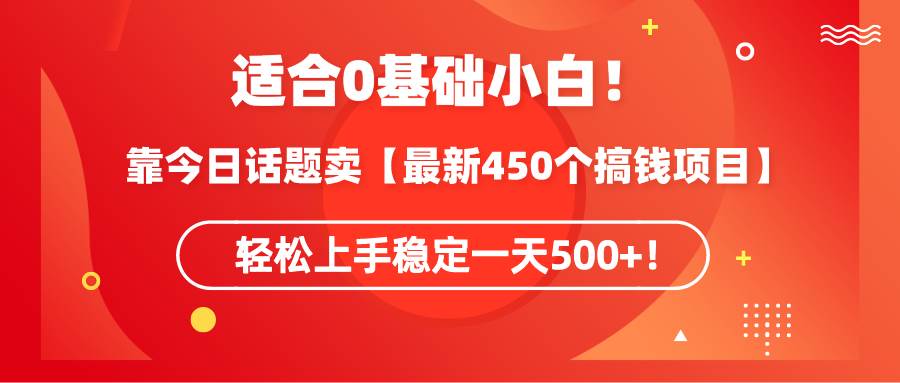 适合0基础小白！靠今日话题卖【最新450个搞钱方法】轻松上手稳定一天500+！ - 晨鑫项目库-晨鑫项目库