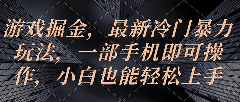游戏掘金，最新冷门暴力玩法，一部手机即可操作，小白也能轻松上手 - 晨鑫项目库-晨鑫项目库