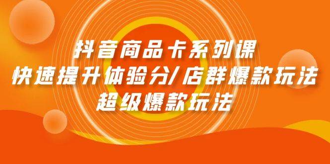 抖音商品卡系列课：快速提升体验分/店群爆款玩法/超级爆款玩法 - 晨鑫项目库-晨鑫项目库