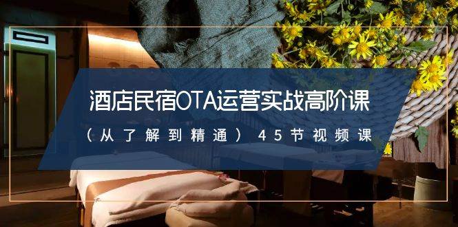 酒店民宿-OTA运营实战高阶课（从了解到精通）45节视频课 - 晨鑫项目库-晨鑫项目库