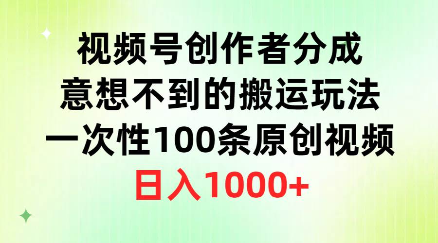 视频号创作者分成，意想不到的搬运玩法，一次性100条原创视频，日入1000+ - 晨鑫项目库-晨鑫项目库