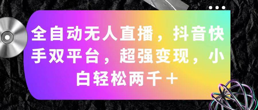 全自动无人直播，抖音快手双平台，超强变现，小白轻松两千＋ - 晨鑫项目库-晨鑫项目库