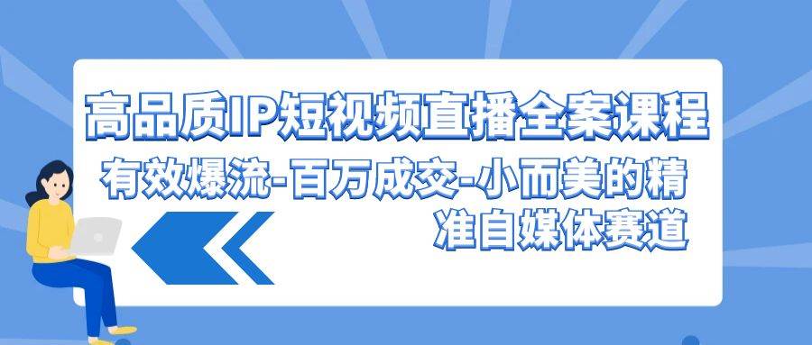 高品质 IP短视频直播-全案课程，有效爆流-百万成交-小而美的精准自媒体赛道 - 晨鑫项目库-晨鑫项目库