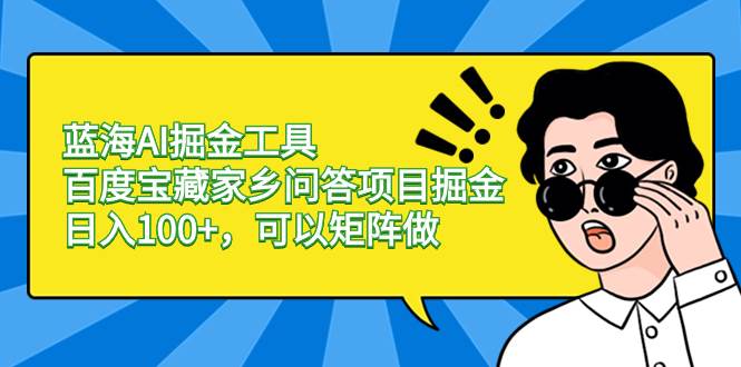 蓝海AI掘金工具百度宝藏家乡问答项目掘金，日入100+，可以矩阵做 - 晨鑫项目库-晨鑫项目库