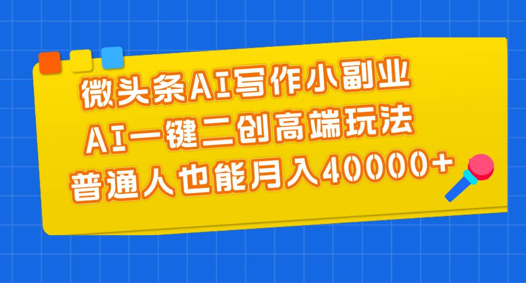 微头条AI写作小副业，AI一键二创高端玩法 普通人也能月入40000+ - 晨鑫项目库-晨鑫项目库