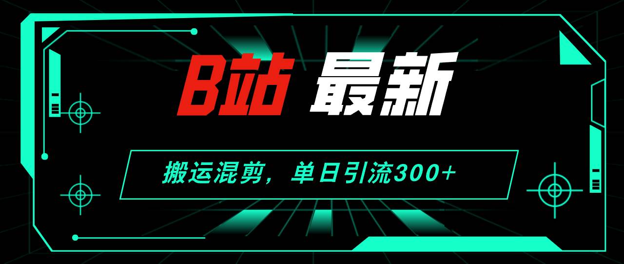 B站最新，搬运混剪，单日引流300+创业粉 - 晨鑫项目库-晨鑫项目库