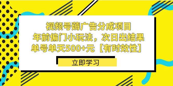 视频号薅广告分成项目，年前偏门小玩法，次日出结果，单号单天500+元【有时效性】 - 晨鑫项目库-晨鑫项目库