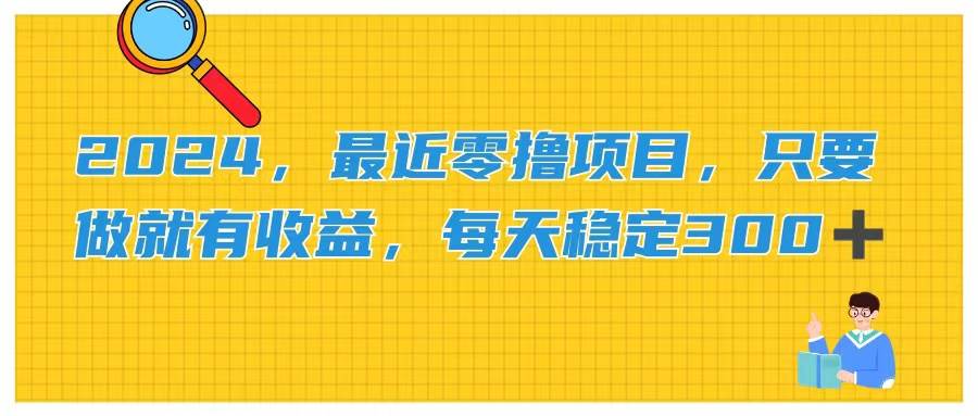 2024，最近零撸项目，只要做就有收益，每天动动手指稳定收益300+ - 晨鑫项目库-晨鑫项目库