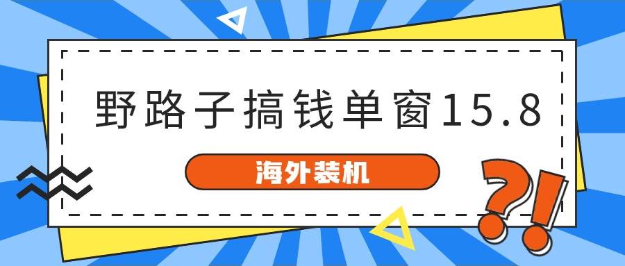 海外装机，野路子搞钱，单窗口15.8，已变现10000+ - 晨鑫项目库-晨鑫项目库