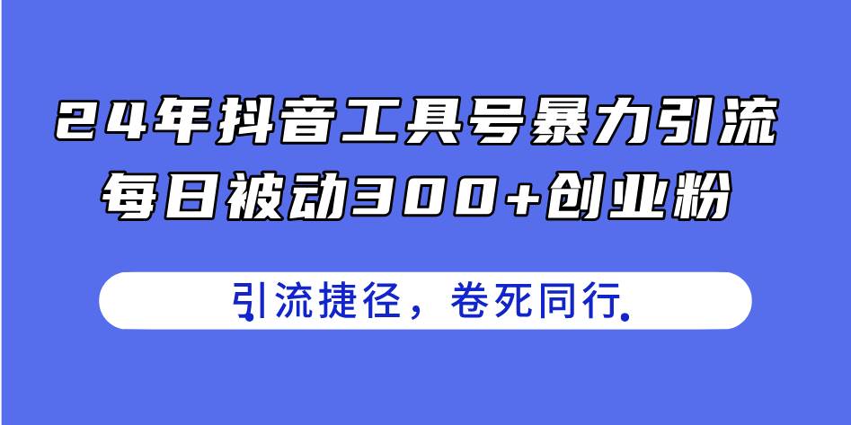 24年抖音工具号暴力引流，每日被动300+创业粉，创业粉捷径，卷死同行 - 晨鑫项目库-晨鑫项目库