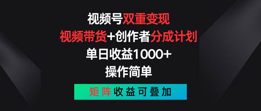 视频号双重变现，视频带货+创作者分成计划 , 单日收益1000+，可矩阵 - 晨鑫项目库-晨鑫项目库