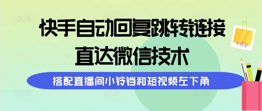 快手自动回复跳转链接，直达微信技术，搭配直播间小铃铛和短视频左下角 - 晨鑫项目库-晨鑫项目库