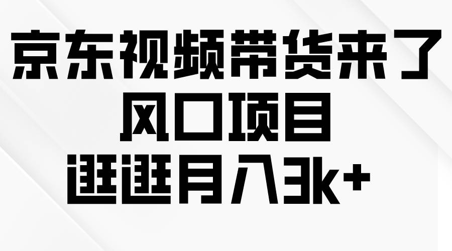 京东短视频带货来了，风口项目，逛逛月入3k+ - 晨鑫项目库-晨鑫项目库