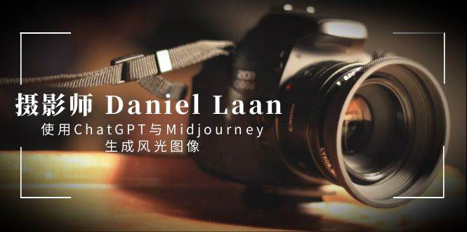 摄影师 Daniel Laan 使用ChatGPT与Midjourney生成风光图像-中英字幕 - 晨鑫项目库-晨鑫项目库