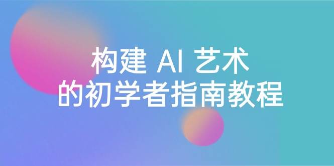 Stable Diffusion 101：构建 AI 艺术的初学者指南教程-16节课-中英字幕 - 晨鑫项目库-晨鑫项目库