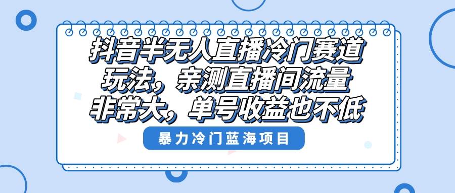 抖音半无人直播冷门赛道玩法，直播间流量非常大，单号收益也不低！ - 晨鑫项目库-晨鑫项目库
