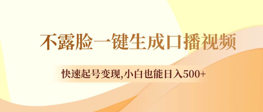 不露脸一键生成口播视频，快速起号变现，小白也能日入500+ - 晨鑫项目库-晨鑫项目库
