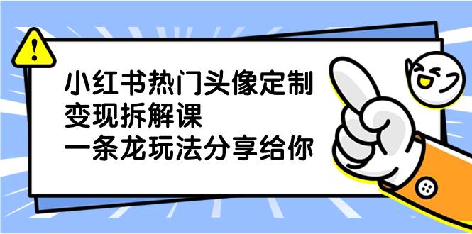 小红书热门头像定制变现拆解课，一条龙玩法分享给你 - 晨鑫项目库-晨鑫项目库