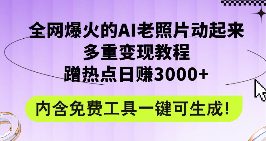 全网爆火的AI老照片动起来多重变现教程，蹭热点日赚3000+，内含免费工具 - 晨鑫项目库-晨鑫项目库