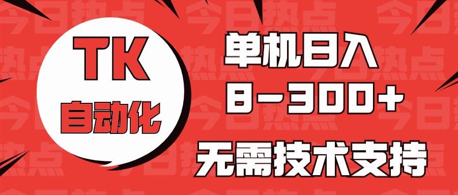 海外手机版TK自动化，单机收益8~300+，无需技术支持，新手小白均可操作 - 晨鑫项目库-晨鑫项目库