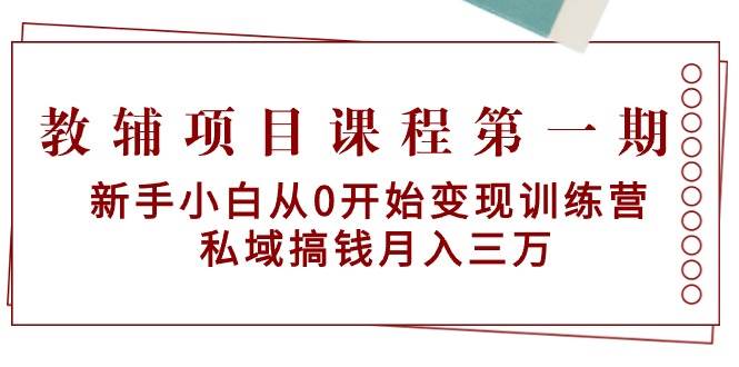教辅项目课程第一期：新手小白从0开始变现训练营 私域搞钱月入三万 - 晨鑫项目库-晨鑫项目库