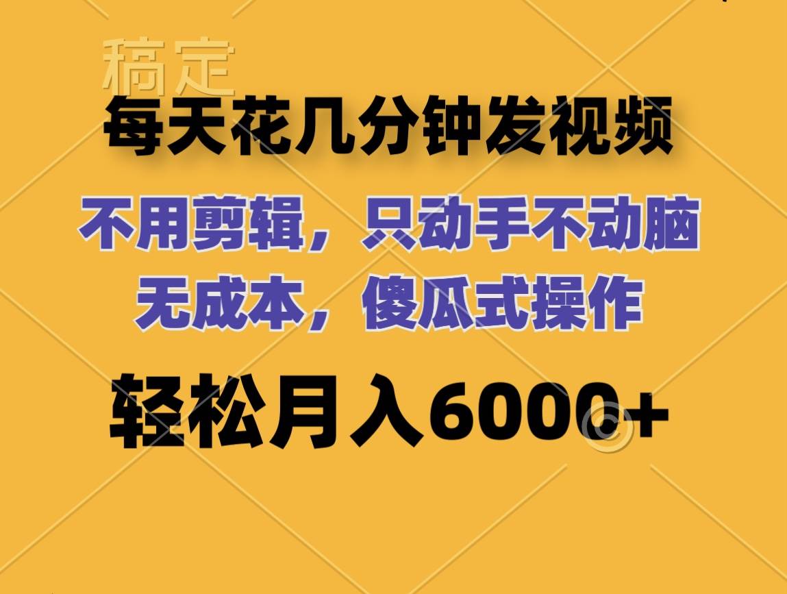 每天花几分钟发视频 无需剪辑 动手不动脑 无成本 傻瓜式操作 轻松月入6... - 晨鑫项目库-晨鑫项目库