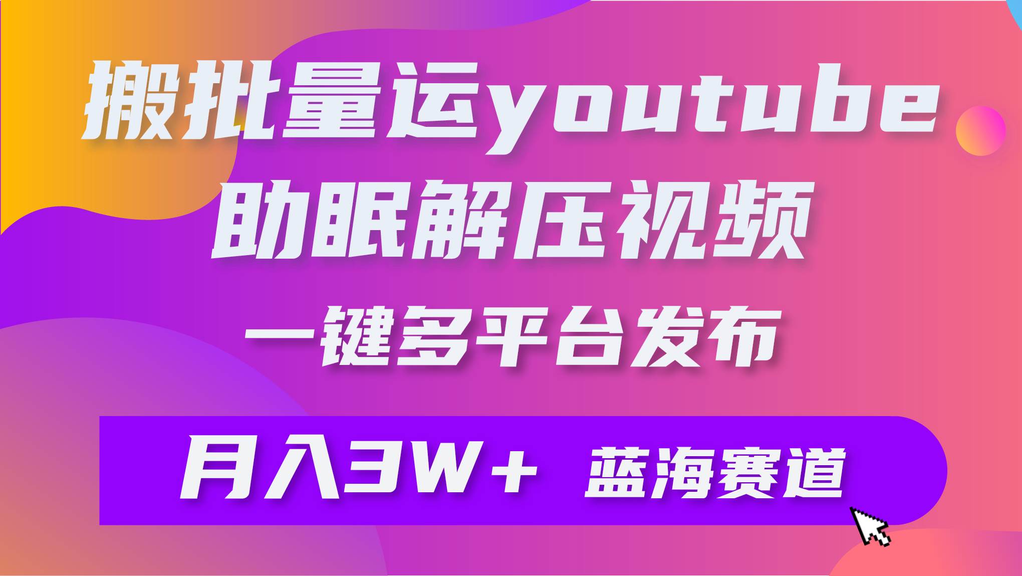 批量搬运YouTube解压助眠视频 一键多平台发布 月入2W+ - 晨鑫项目库-晨鑫项目库