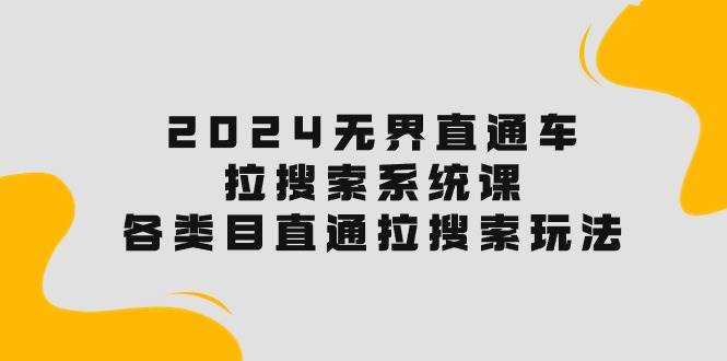 2024无界直通车·拉搜索系统课：各类目直通车 拉搜索玩法！ - 晨鑫项目库-晨鑫项目库