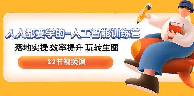 人人都要学的-人工智能训练营，落地实操 效率提升 玩转生图 (22节视频课) - 晨鑫项目库-晨鑫项目库