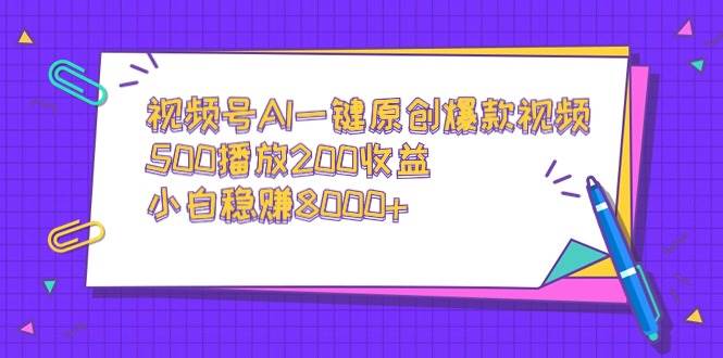 视频号AI一键原创爆款视频，500播放200收益，小白稳赚8000+ - 晨鑫项目库-晨鑫项目库