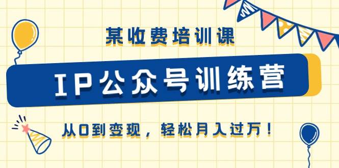 某收费培训课《IP公众号训练营》从0到变现，轻松月入过万！ - 晨鑫项目库-晨鑫项目库