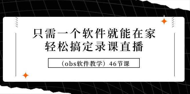 只需一个软件就能在家轻松搞定录课直播（obs软件教学）46节课 - 晨鑫项目库-晨鑫项目库